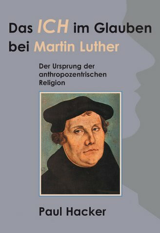 Das Ich im Glauben bei Martin Luther: Der Ursprung der anthroprozentrischen Religion