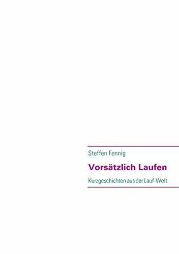 Vorsätzlich Laufen: Kurzgeschichten aus der Lauf-Welt