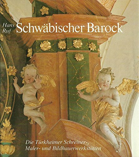 Schwäbischer Barock: Die Türkheimer Werkstätten. Schreiner, Bildhauer und Maler des 17. und 18. Jahrhunderts