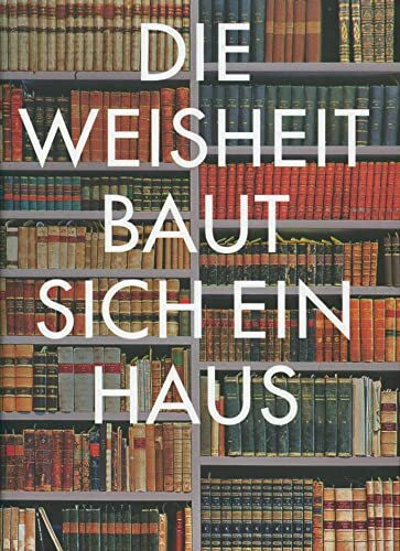 Die Weisheit baut sich ein Haus: Architektur und Geschichte von Bibliotheken