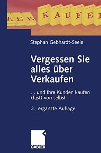 Vergessen Sie alles über Verkaufen: . . . und Ihre Kunden kaufen (fast) von selbst (German Edition)