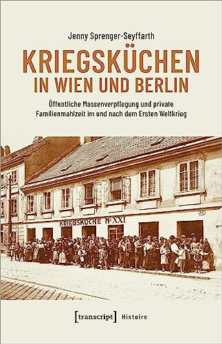 Kriegsküchen in Wien und Berlin: Öffentliche Massenverpflegung und private Familienmahlzeit im und nach dem Ersten Weltkrieg (Histoire)