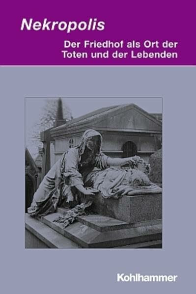Nekropolis: Der Friedhof als Ort der Toten und der Lebenden (Irseer Dialoge / Kultur und Wissenschaft interdisziplinär)