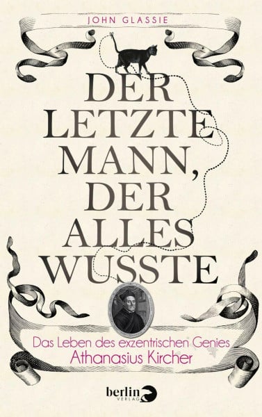 Der letzte Mann, der alles wusste: Das Leben des exzentrischen Genies Athanasius Kircher