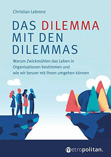 Das Dilemma mit den Dilemmas: Warum Zwickmühlen das Leben in Organisationen bestimmen und wie wir besser mit ihnen umgehen können (metropolitan Bücher)