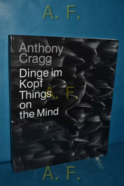Anthony Cragg: Dinge im Kopf / Things on the Mind. Skulpturen, Zeichnungen, Grafiken / Sculptures, Drawings, Graphic Art: Things on the Mind. ... der Stiftung für Kunst und Kultur Bonn