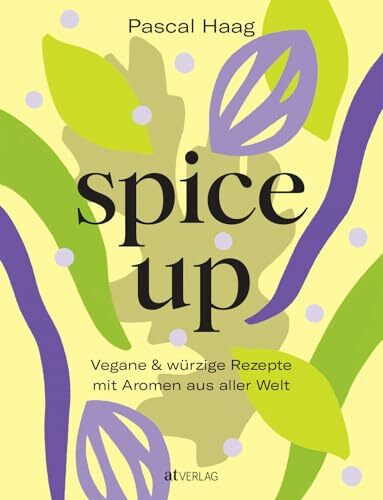 spice up: Vegane Würzkunst - Raffinierte Rezepte & Gewürzwissen von Pascal Haag - Globale Aromen für köstliche pflanzliche Gerichte