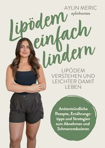 Lipödem einfach lindern: Lipödem verstehen und lindern – Antientzündliche Rezepte, Ernährungstipps und Strategien zum Abnehmen und Schmerzreduzieren