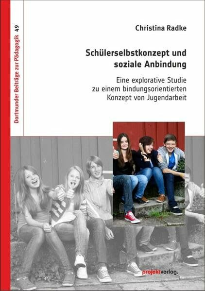 Schülerselbstkonzept und soziale Anbindung: Eine explorative Studie zu einem bindungsorientierten Konzept von Jugendarbeit (Dortmunder Beiträge zur Pädagogik)