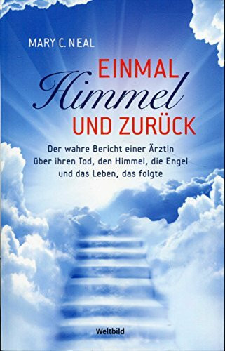 Einmal Himmel und zurück : der wahre Bericht einer Ärztin über ihren Tod, den Himmel, die Engel und das Leben, das folgte