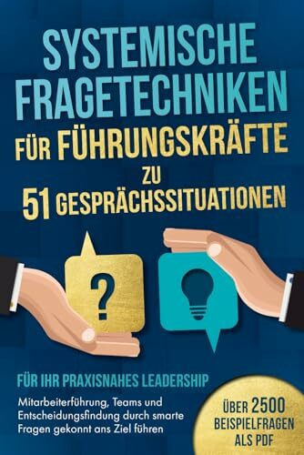 Systemische Fragetechniken für Führungskräfte zu 51 Gesprächssituationen - Für Ihr praxisnahes Leadership: Mitarbeiterführung, Teams & Entscheidungsfindung durch smarte Fragen gekonnt ans Ziel führen