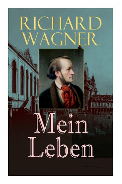 Richard Wagner: Mein Leben: Autobiografie und ein kulturhistorisches Bild des 19. Jahrhunderts