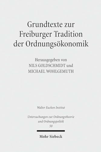 Grundtexte zur Freiburger Tradition der Ordnungsökonomik: Walter Eucken Institut (Untersuchungen zur Ordnungstheorie und Ordnungspolitik, Band 50)