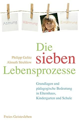 Die sieben Lebensprozesse: Grundlagen und pädagogische Bedeutung in Elternhaus, Kindergarten und Schule