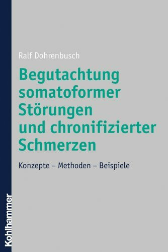 Begutachtung somatoformer Störungen und chronifizierter Schmerzen: Konzepte - Methoden - Beispiele