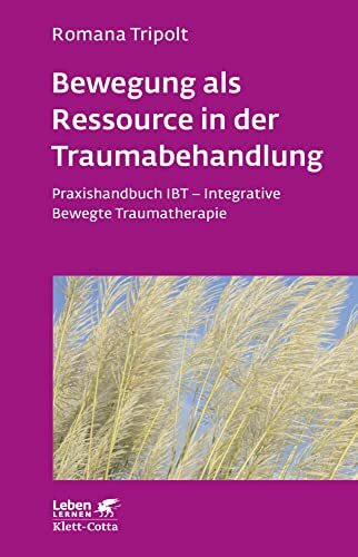 Bewegung als Ressource in der Traumabehandlung (Leben Lernen, Bd. 287): Praxishandbuch IBT - Integrative Bewegte Traumatherapie