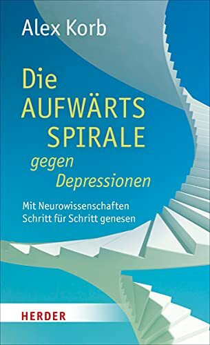 Die Aufwärtsspirale gegen Depressionen: Mit Neurowissenschaften Schritt für Schritt genesen