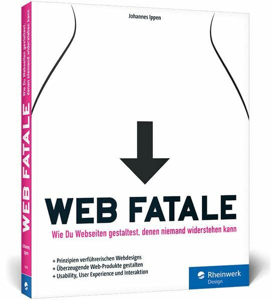 Web Fatale: Wie Du Webseiten und Web-Apps gestaltest, denen niemand widerstehen kann: Usability, User Experience und Interaktion