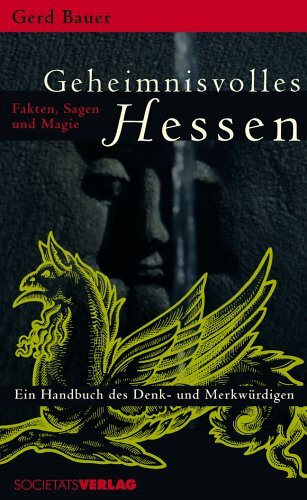 Geheimnisvolles Hessen: Fakten, Sagen und Magie. Ein Handbuch des Denk- und Merkwürdigen
