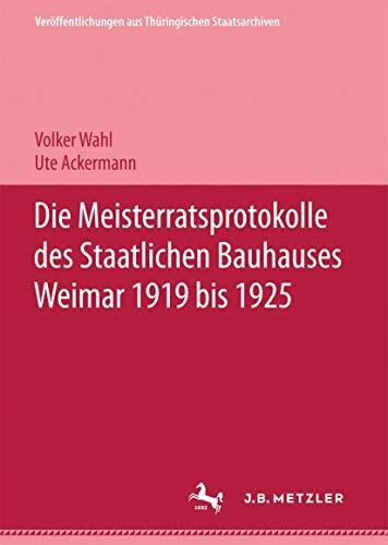 Die Meisterratsprotokolle des Staatlichen Bauhauses Weimar 1919-1925 (Veröffentlichungen aus Thüringischen Staatsarchiven)