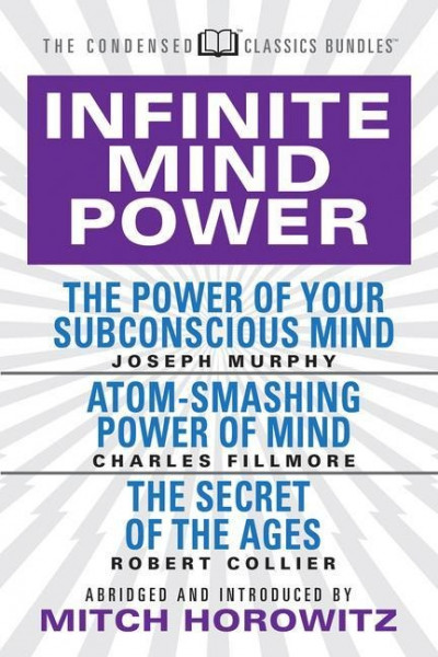 Infinite Mind Power (Condensed Classics): The Power of Your Subconscious Mind; Atom-Smashing Power of the Mind; The Secret of the Ages