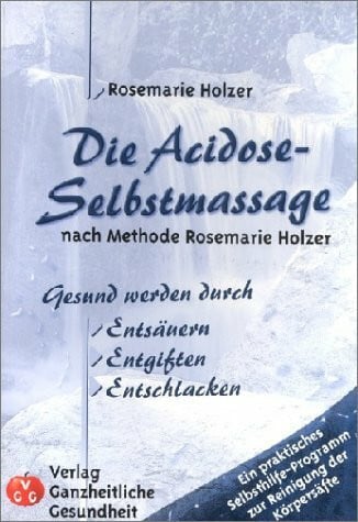 Die Acidose-Selbstmassage nach Methode Rosemarie Holzer: Gesund werden durch Entsäuern, Entgiften, Entschlacken