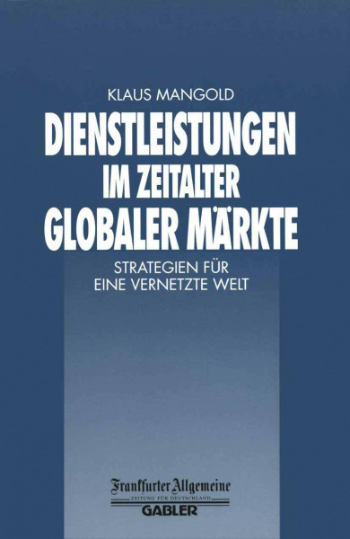 Dienstleistungen im Zeitalter Globaler Märkte: Strategien für eine Vernetzte Welt (FAZ - Gabler Edition)