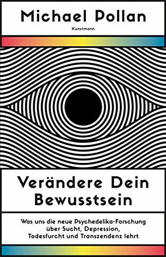 Verändere dein Bewusstsein: Was uns die neue Psychedelik-Forschung über Sucht, Depression, Todesfurcht und Transzendenz lehrt