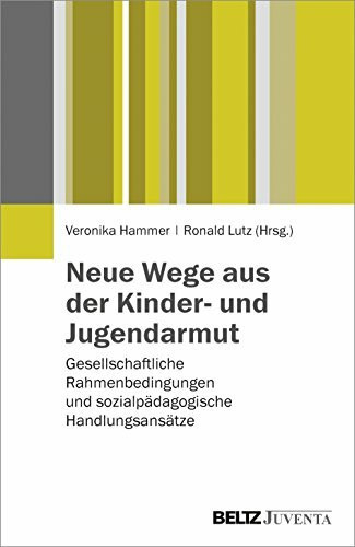 Neue Wege aus der Kinder- und Jugendarmut: Gesellschaftliche Rahmenbedingungen und sozialpädagogische Handlungsansätze