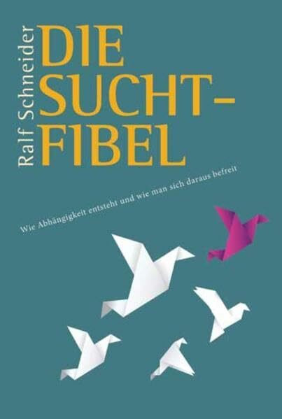 Die Suchtfibel: Wie Abhängigkeit entsteht und wie man sich daraus befreit. Informationen für Betroffene, Angehörige und Interessierte