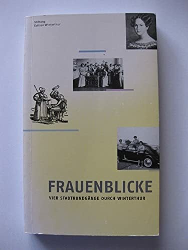 Frauenblicke. Vier Stadtrundgänge durch Winterthur Frauenblicke. Vier Stadtrundgänge durch Winterthur