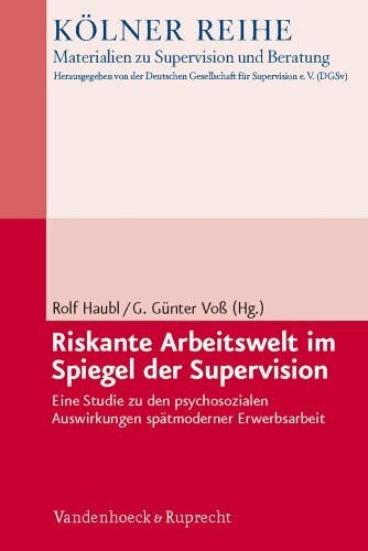 Kölner Reihe – Materialien zu Supervision und Beratung (Riskante Arbeitswelt Im Spiegel Der Supervision): Eine Studie zu den psychosozialen Auswirkungen spätmoderner Erwerbsarbeit
