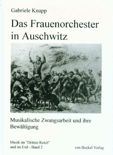 Das Frauenorchester in Auschwitz: Musikalische Zwangsarbeit und ihre Bewältigung (Musik im "Dritten Reich" und im Exil)