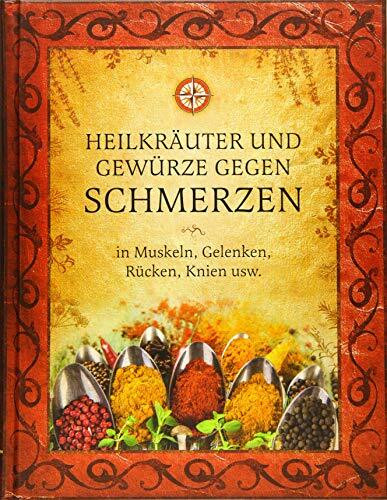 Heilkräuter und Gewürze gegen Schmerzen in Muskeln, Gelenken, Rücken, Knien usw.: Wirksame alternative Methoden zur medikamentenfreien Behandlung von Schmerzen