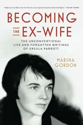 Becoming the Ex-Wife: The Unconventional Life and Forgotten Writings of Ursula Parrott