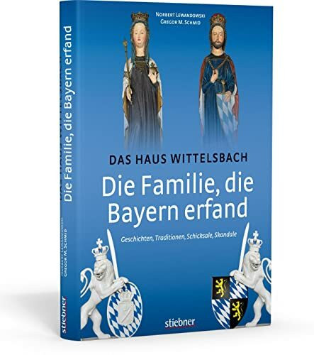 Die Familie, die Bayern erfand: Das Haus Wittelsbach: Geschichten, Traditionen, Schicksale, Skandale