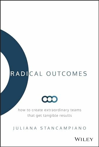 Radical Outcomes: How to Create Extraordinary Teams that Get Tangible Results Radical Outcomes: How to Create Extraordinary Teams that Get Tangible Results