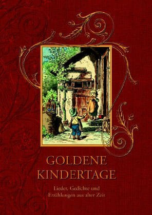 Goldene Kindertage: Lieder, Gedichte und Erzählungen aus alter Zeit