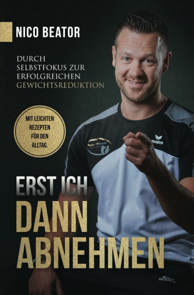 Erst ICH - Dann ABNEHMEN: Durch Selbstfokus zur erfolgreichen Gewichtsreduktion - mit Rezepten aus dem Alltag eines Personaltrainers