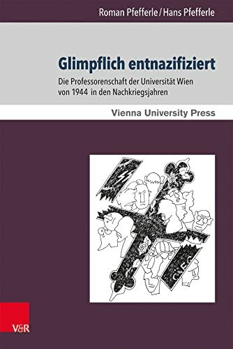 Glimpflich entnazifiziert: Die Professorenschaft der Universität Wien von 1944 in den Nachkriegsjahren (Schriften des Archivs der Universität Wien, Band 18)