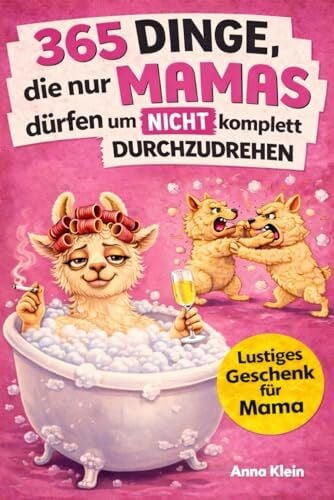 365 Dinge, die nur Mamas dürfen um nicht komplett durchzudrehen: Das etwas andere Mitmachbuch zum Stressabbau mit einer ordentlichen Portion Ironie | Ideales Geschenk für Mamas