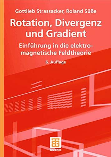 Rotation, Divergenz und Gradient: Einführung in die Elektromagnetische Feldtheorie (German Edition), 6. Auflage: Einführung in die elektromagnetische Feldtheorie. Mit 70 Beisp.