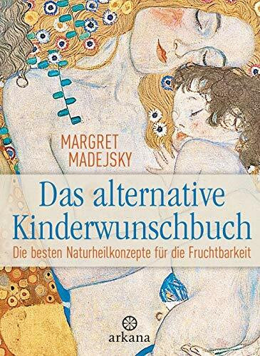 Das alternative Kinderwunschbuch: Die besten Naturheilkonzepte für die Fruchtbarkeit