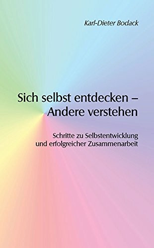 Sich selbst entdecken – Andere verstehen: Schritte zu Selbstentwicklung und erfolgreicher Zusammenarbeit (Berichte aus der Psychologie)