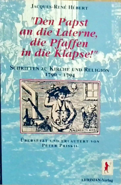 Den Papst an die Laterne, die Pfaffen in die Klapse!: Schriften zur Kirche und Religion 1790-1794 (Unerwünschte Bücher zur Kirchengeschichte)