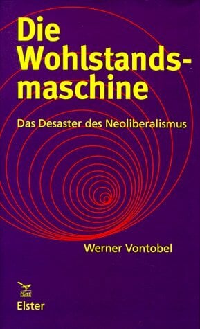 Die Wohlstandsmaschine: Das Desaster des Neoliberalismus Die Wohlstandsmaschine: Das Desaster des Neoliberalismus