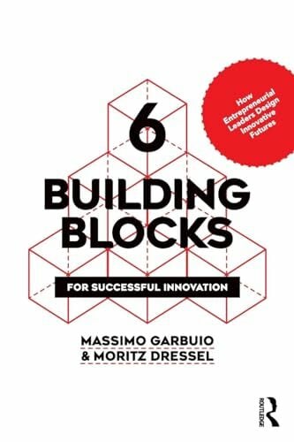 6 Building Blocks for Successful Innovation: How Entrepreneurial Leaders Design Innovative Futures 6 Building Blocks for Successful Innovation: How Entrepreneurial Leaders Design Innovative Futures