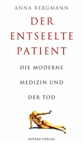 Der entseelte Patient: Die moderne Medizin und der Tod (Aufbau-Sachbuch) Der entseelte Patient: Die moderne Medizin und der Tod (Aufbau-Sachbuch)