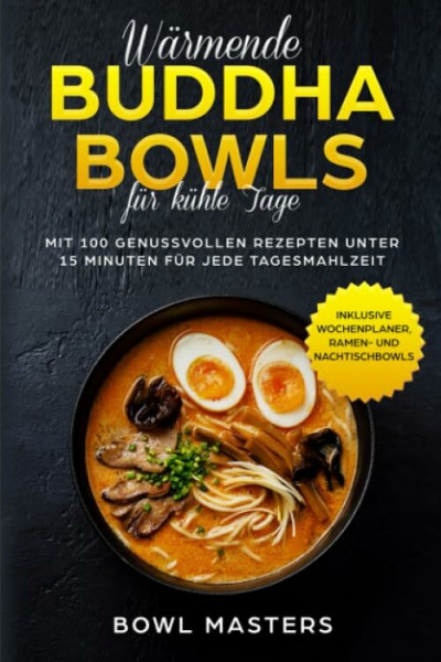 Wärmende Buddha Bowls für kühle Tage: Mit 100 genussvollen Rezepten unter 15 Minuten für jede Tagesmahlzeit - Inklusive Wochenplaner, Ramen- und Nachtisch Bowls