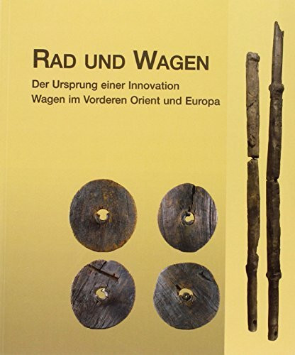 Rad und Wagen. Der Ursprung einer Innovation. Wagen im Vorderen Orient und Europa